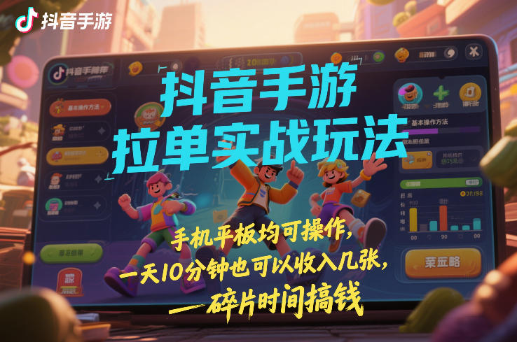 抖音手游拉单实战玩法，手机平板均可操作，一天10分钟也可以收入几张，碎片时间搞钱【揭秘】-天风资源网