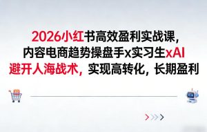 2026小红书高效盈利实战课，内容电商趋势操盘手x实习生xAI，避开人海战术，实现高转化，长期盈利-天风资源网