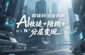AI收徒玩法全拆解，靠“收徒+陪跑+分层变现”，纯靠流量变现，日入1k+-天风资源网