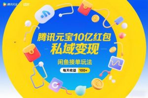 腾讯元宝10亿红包，私域变现，闲鱼接单玩法，每天收益100+-天风资源网