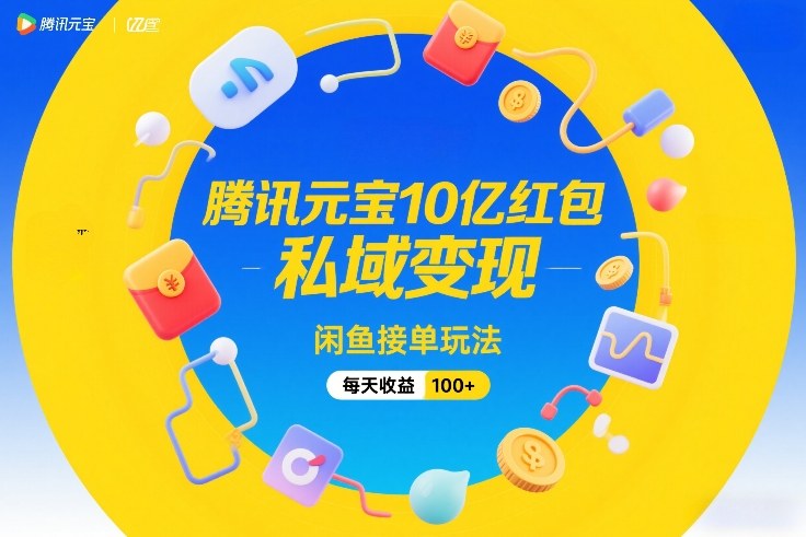 腾讯元宝10亿红包，私域变现，闲鱼接单玩法，每天收益100+-天风资源网
