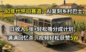 80年代怀旧赛道，AI复刻乡村巴士，日收入6张+轻松撸分成计划，满满回忆杀，视频轻松获赞5W-天风资源网