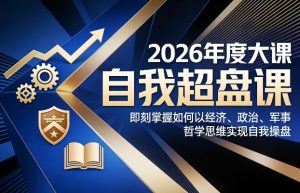 2026年度大课《自我超盘课》，即刻掌握如何以经济、政治、军事、哲学思维实现自我操盘-天风资源网