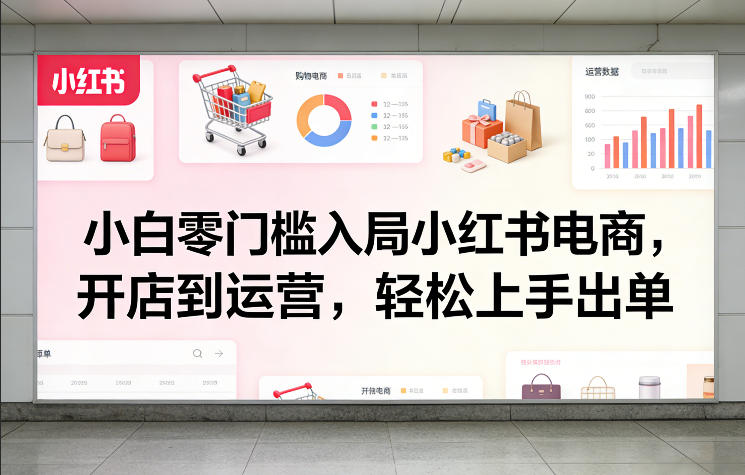 小白零门槛入局小红书电商，开店到运营，轻松上手出单-天风资源网