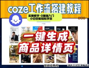 coze扣子智能体一键生成商品详情页，实操教学，0基础入门小白也能轻松学会-天风资源网