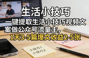 一键提取生活小技巧视频文案做公众号流量主，1天3-5篇爆文收益2-5张-天风资源网