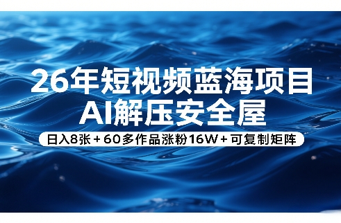 26年短视频蓝海项目，AI解压安全屋，日入8张+60多作品涨粉16W+可复制矩阵-天风资源网