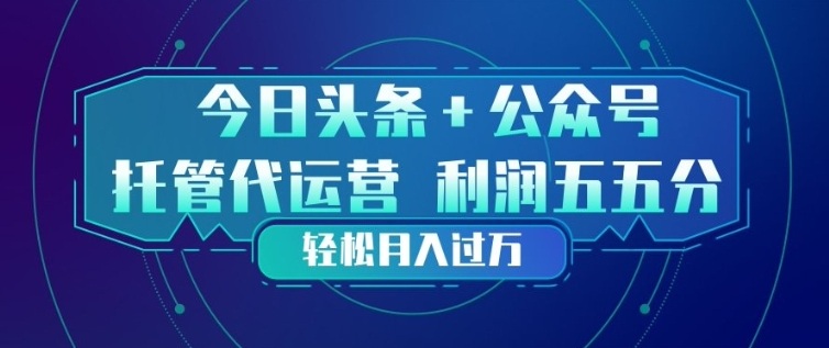 今日头条+公众号双重代运营模式，每天花费十分钟发布，单日稳定变现3张+【揭秘】-天风资源网