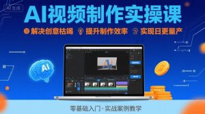 Ai视频制作实操课，解决创意枯竭、效率低下痛点，实现日更量产可持续变现（更新26年3月）-天风资源网