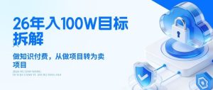26年年入100W目标拆解：做知识付费，从做项目转为卖项目【揭秘】-天风资源网
