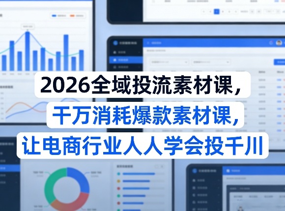 2026全域投流素材课，干万消耗爆款素材课，让电商行业人人学会投千川-天风资源网