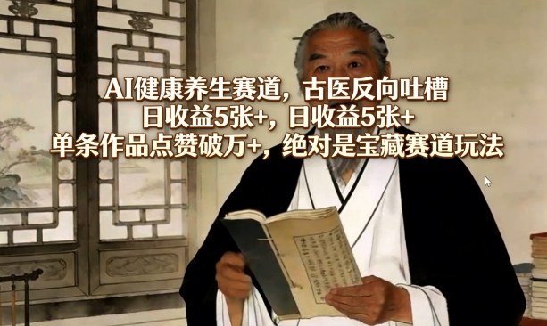 AI健康养生赛道，古医反向吐槽，日收益5张+，单条作品点赞破万+，绝对是宝藏赛道玩法-天风资源网