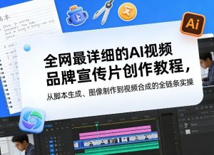 全网最详细的AI视频品牌宣传片创作教程，从脚本生成、图像制作到视频合成的全链条实操-天风资源网