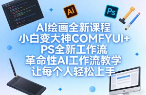 AI绘画全新课程，小白变大神COMFYUI+PS全新工作流，革命性AI工作流教学，让每个人轻松上手-天风资源网