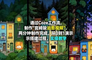 通过Coze工作流制作《宫崎骏治愈视频》，两分钟制作完成，从0到1演示搭建过程，实操教学-天风资源网