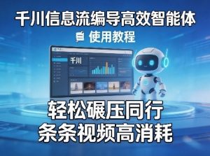 千川信息流编导高效智能体+使用教程,轻松碾压同行,实现条条视频高消耗-天风资源网