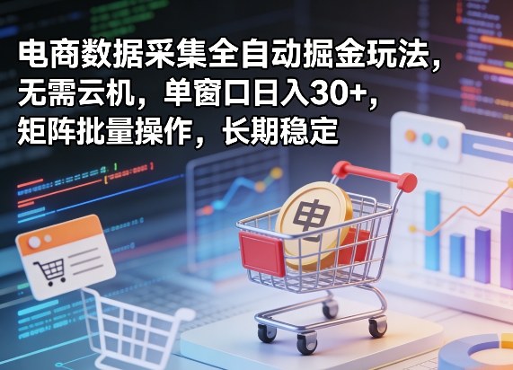 独家电商数据采集全自动掘金玩法，无需云机，单窗口日入30+，矩阵批量操作，长期稳定【揭秘】-天风资源网