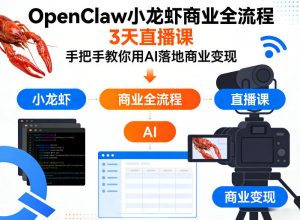 OpenClaw小龙虾商业全流程3天直播课，手把手教你用AI落地商业变现-天风资源网