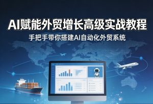 AI赋能外贸增长高级实战教程,手把手带你搭建AI自动化外贸系统-天风资源网