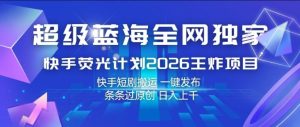 超级蓝海全网独家,快手荧光计划2026王炸项目,日入1k+,快手短剧搬运,一键发布,条条过原创【揭秘】-天风资源网