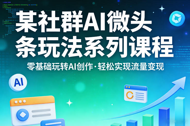 某社群的AI微头条玩法系列课程，零基础玩转AI创作，轻松实现流量变现-天风资源网
