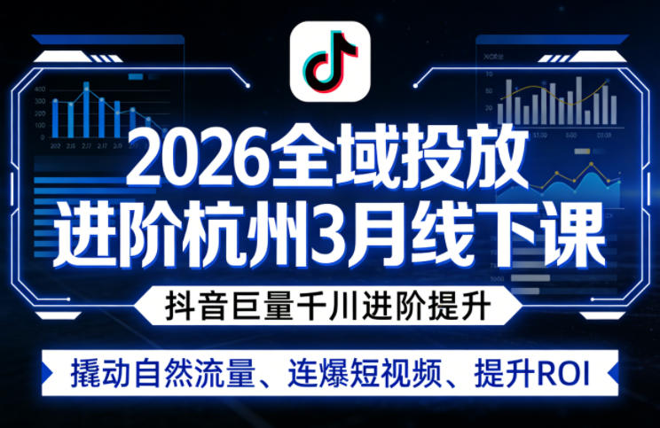 2026全域投放进阶杭州3月线下课，抖音巨量千川进阶提升，撬动自然流量、连爆短视频、提升ROI-天风资源网