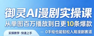 御灵AI漫剧实操课，从单图百万播放到日更10条爆款，0手绘也能轻松入局漫剧赛道-天风资源网