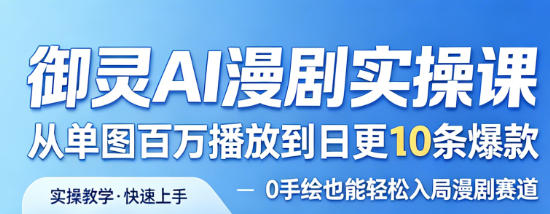 御灵AI漫剧实操课，从单图百万播放到日更10条爆款，0手绘也能轻松入局漫剧赛道-天风资源网