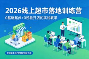 2026线上超市落地训练营，0基础起步+0经验开店的实战教学，开启属于自己的稳定创业之路-天风资源网
