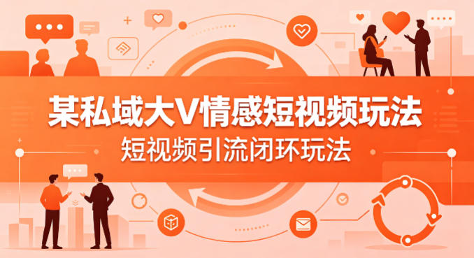 某私域大V情感短视频玩法，短视频引流闭环玩法-天风资源网