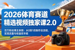 2026体育赛道精选视频独家课2.0，百万粉丝博主亲授：从0到1的制作全流程，实现流量与收益双丰收-天风资源网
