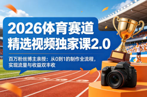 2026体育赛道精选视频独家课2.0，百万粉丝博主亲授：从0到1的制作全流程，实现流量与收益双丰收-天风资源网