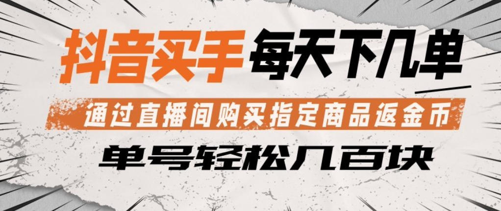 抖音买手通过直播间购买指定商品返金币，每天几单，轻松日入几张【揭秘】-天风资源网