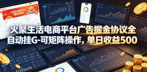 火聚生活电商平台广告掘金协议全自动挂G-可矩阵操作，单日收益5张+【揭秘】-天风资源网