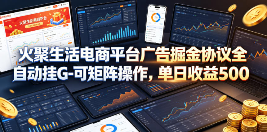 火聚生活电商平台广告掘金协议全自动挂G-可矩阵操作，单日收益5张+【揭秘】-天风资源网