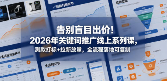 告别盲目出价！2026年关键词推广线上系列课，测款打标+拉新放量，全流程落地可复制-天风资源网