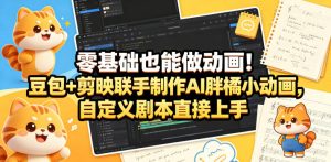 零基础也能做动画！豆包+剪映联手制作AI胖橘小动画，自定义剧本直接上手-天风资源网