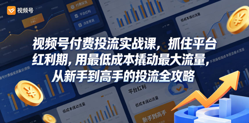 视频号付费投流实战课，抓住平台红利期，用最低成本撬动最大流量，从新手到高手的投流全攻略-天风资源网