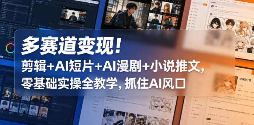 多赛道变现！剪辑+AI短片+AI漫剧+小说推文，零基础实操全教学，抓住AI风口-天风资源网