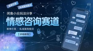 闲鱼小众玩法分享，情感咨询赛道，客单价高，私域复购稳定【详细教程】-天风资源网