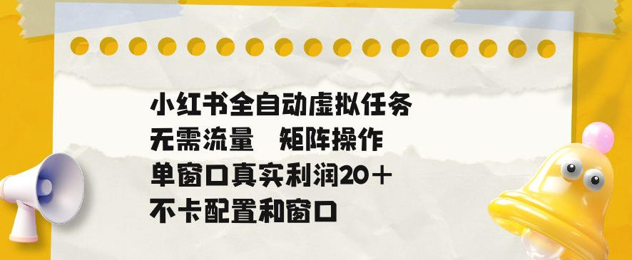 小红书全自动虚拟任务，矩阵操作无需流量，单窗口20+真实收益，不卡配置和窗口【揭秘】-天风资源网