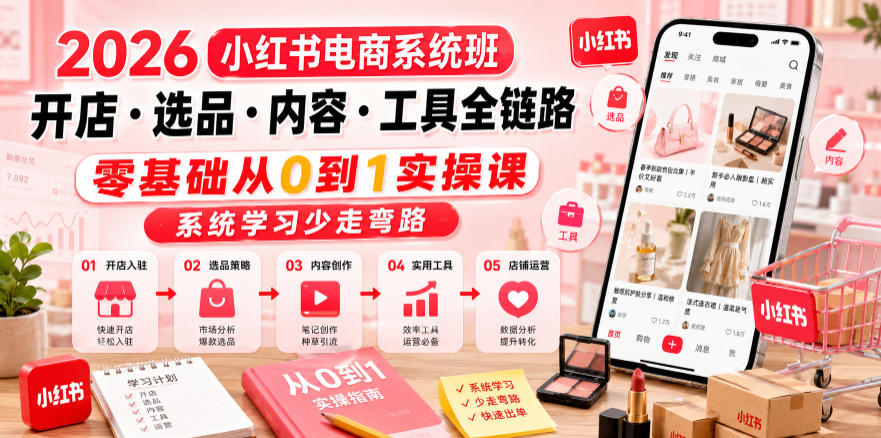 2026小红书电商系统班开店・选品・内容・工具全链路，零基础从0到1实操课，系统学习少走弯路-天风资源网