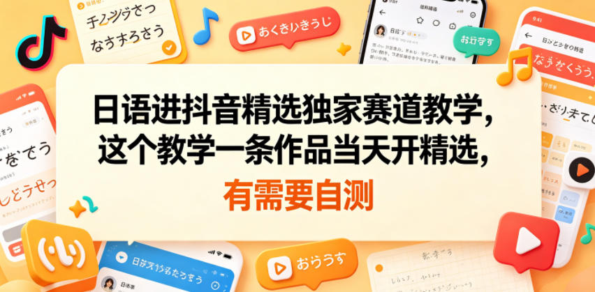 日语进抖音精选独家赛道教学，这个教学一条作品当天开精选，有需要自测-天风资源网