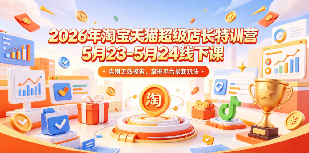 2026年淘宝天猫超级店长特训营5月23-5月24线下课，告别无效摸索，掌握平台最新玩法-天风资源网