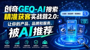 创奇GEO-AI搜索精准获客实战营2.0：让你的产品、品牌和服务，被AI推荐-天风资源网