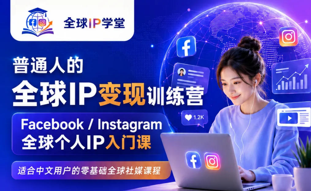 普通人的全球IP变现训练营，Facebook/Instagram全球个人IP入门课，零基础全球社媒课程-天风资源网