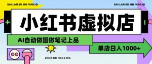 用AI辅助开一家日入1000+的小红书虚拟店铺，布局搜索流量长期稳定变现【揭秘】-天风资源网