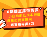 0基础直播带货课：小白也能低成本搭建疯狂卖货直播间：1场直播带货6万天风资源网，提供全网火热网站资源、培训资料、课程、创业教程天风资源网