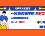 知乎带货实操营:一次吃透知乎带货全攻略 无货源躺赚高佣,月入1-10万天风资源网,提供全网火热网站资源、培训资料、课程、创业教程天风资源网