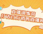 直播训练营:打造百万销售直播间 教会你如何直播带货,抓住直播大风口天风资源网,提供全网火热网站资源、培训资料、课程、创业教程天风资源网